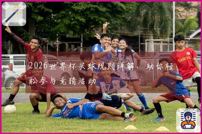 2026世界杯买球规则详解，助你轻松参与竞猜活动