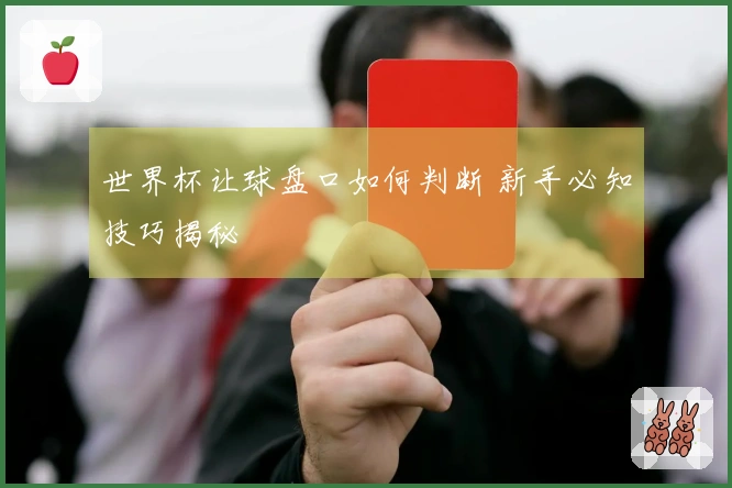 世界杯让球盘口如何判断 新手必知技巧揭秘